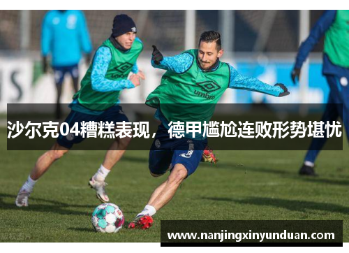 沙尔克04糟糕表现，德甲尴尬连败形势堪忧