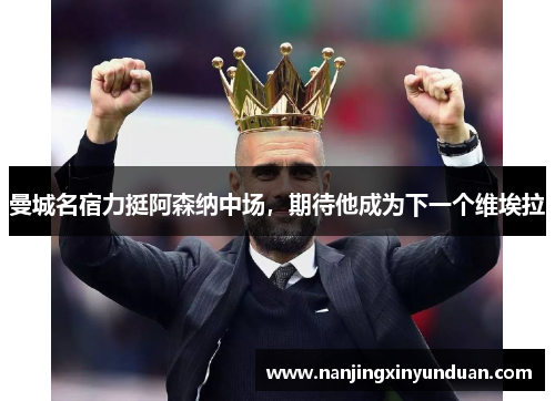 曼城名宿力挺阿森纳中场，期待他成为下一个维埃拉