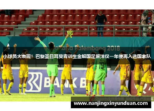 小球员大表现！巴黎圣日耳曼青训生金解国足留洋仅一年便再入选国家队